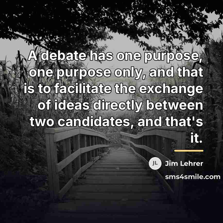 “A debate has one purpose, one purpose only, and that…” quote by Jim Lehrer