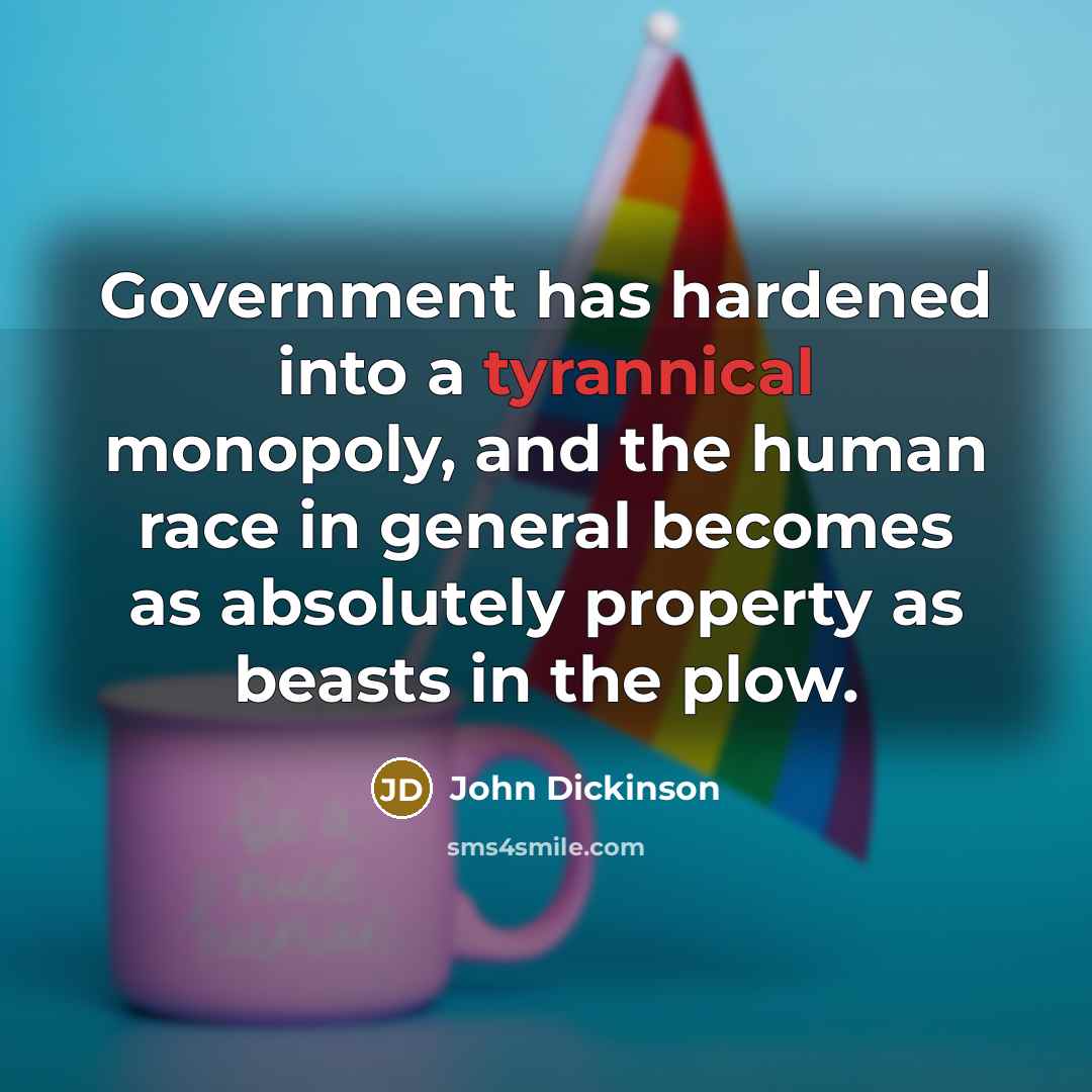 “Government has hardened into a tyrannical monopoly, and the human…” quote by John Dickinson