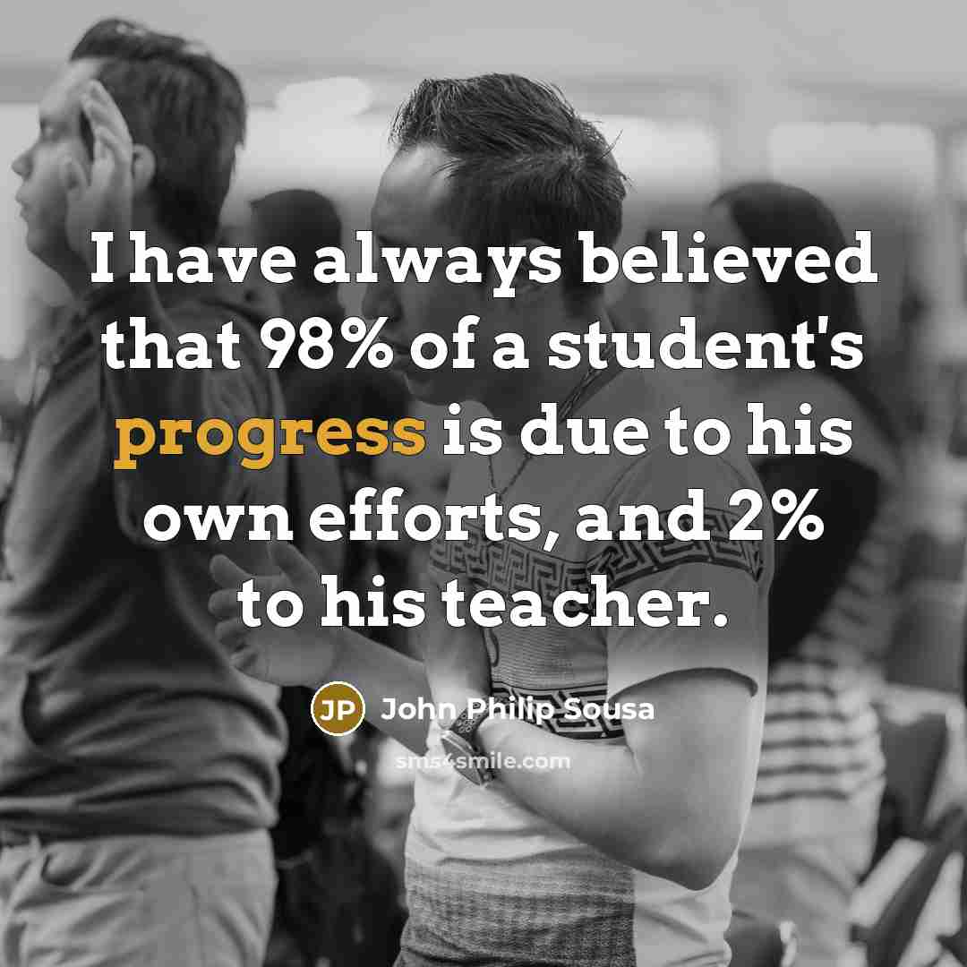 “I have always believed that 98% of a student's progress…” quote by John Philip Sousa