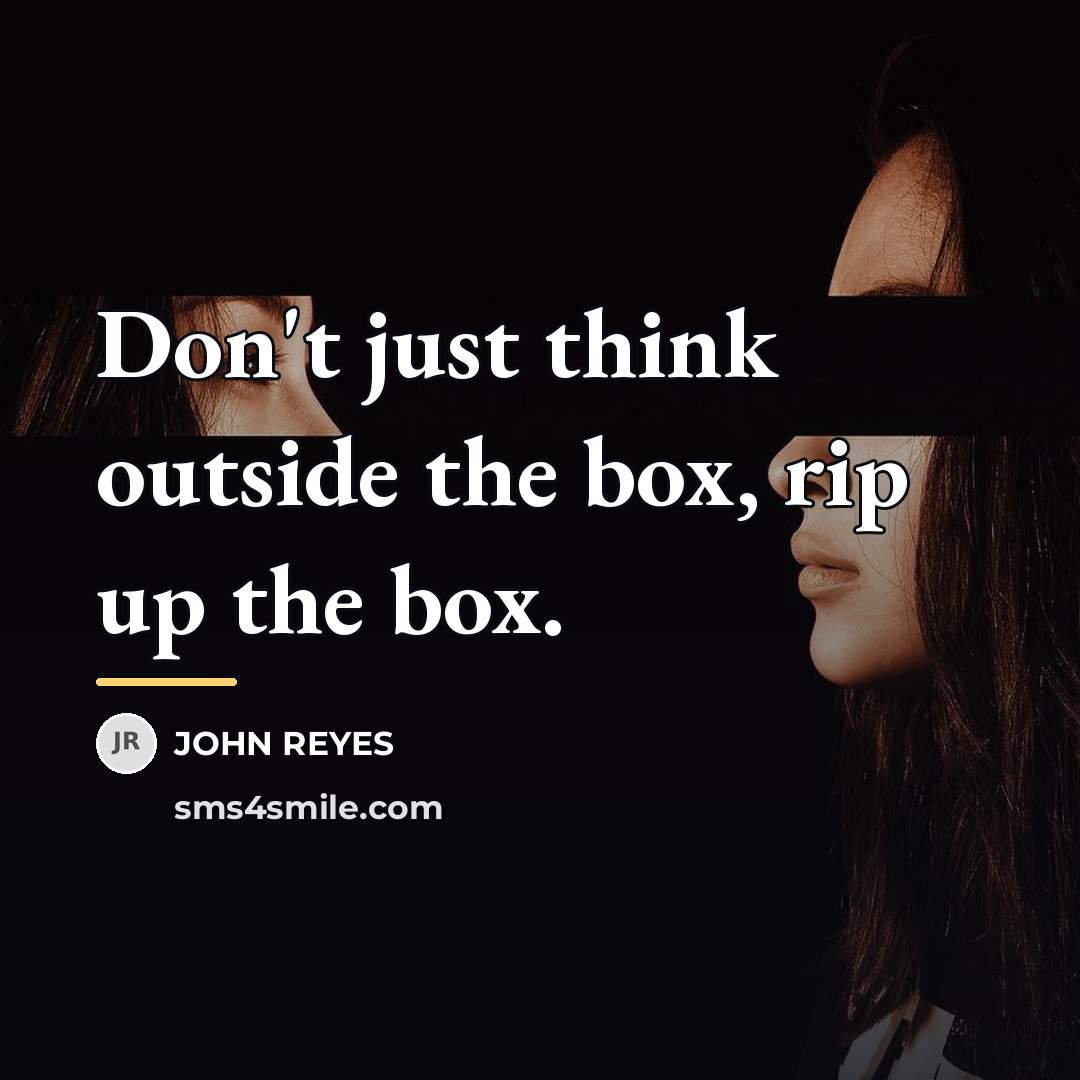 “Don't just think outside the box, rip up the box.…” quote by JOHN REYES