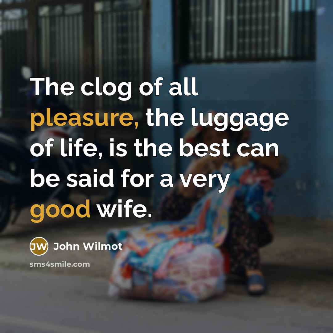 “The clog of all pleasure, the luggage of life, is…” quote by John Wilmot