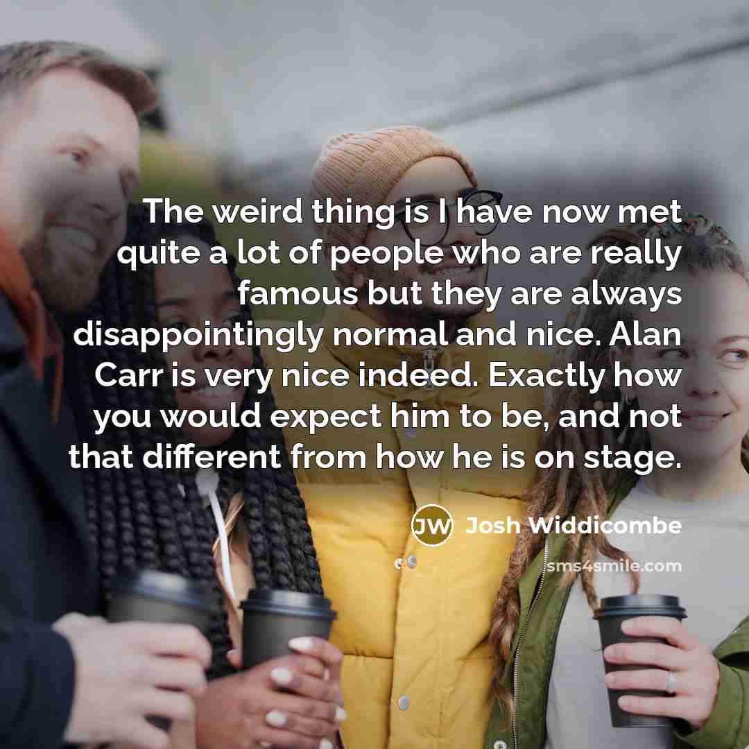 “The weird thing is I have now met quite a…” quote by Josh Widdicombe