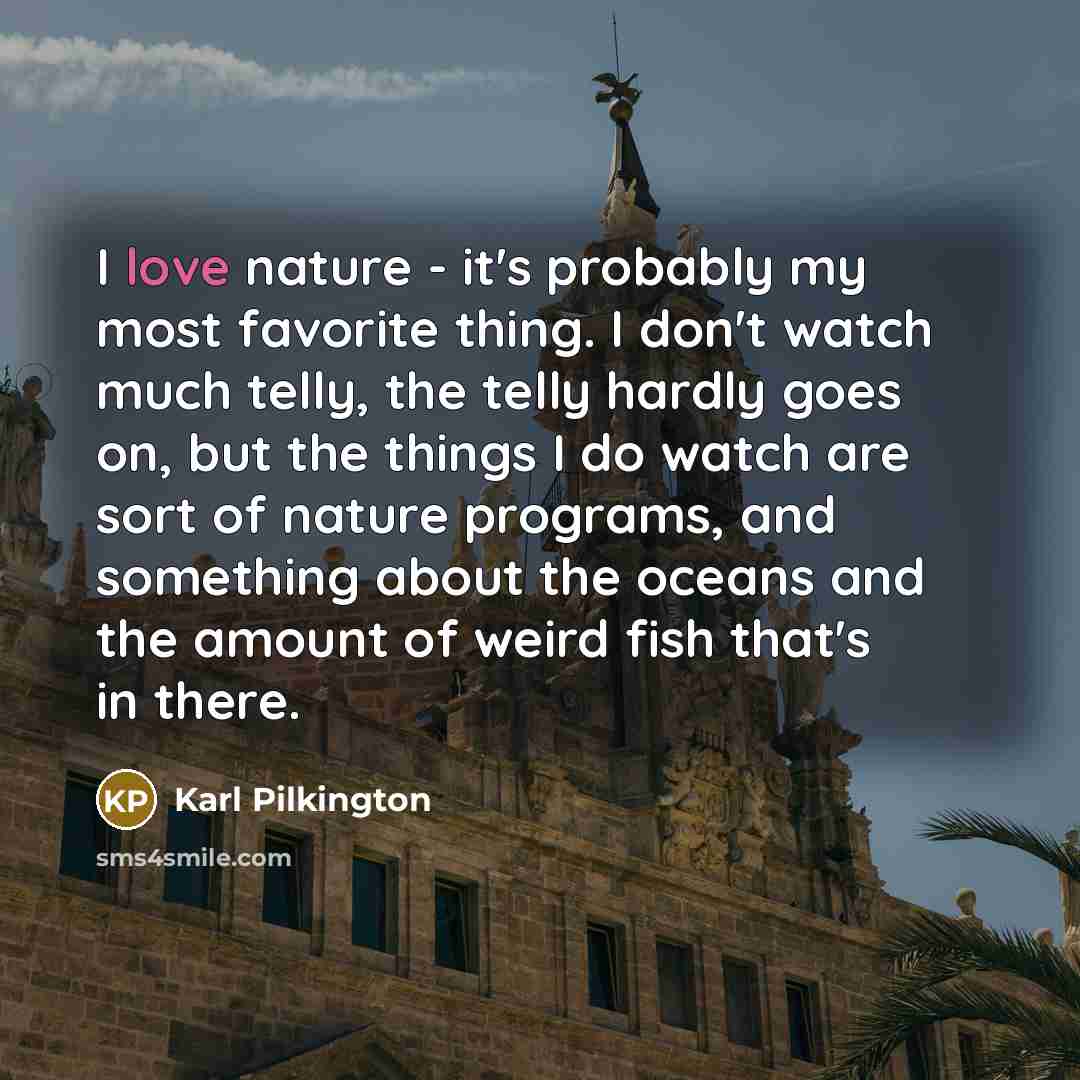 “I love nature - it's probably my most favorite thing.…” quote by Karl Pilkington