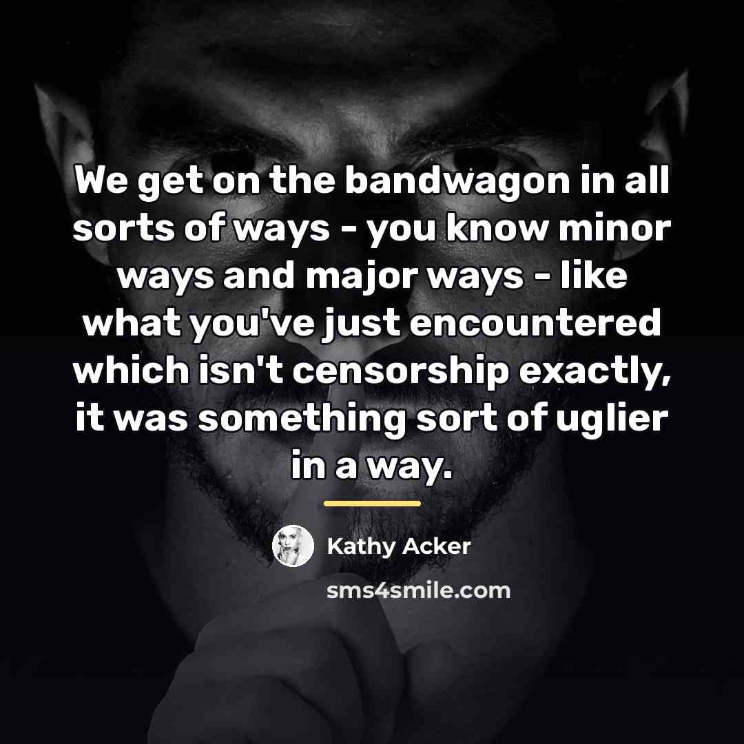 “We get on the bandwagon in all sorts of ways…” quote by Kathy Acker