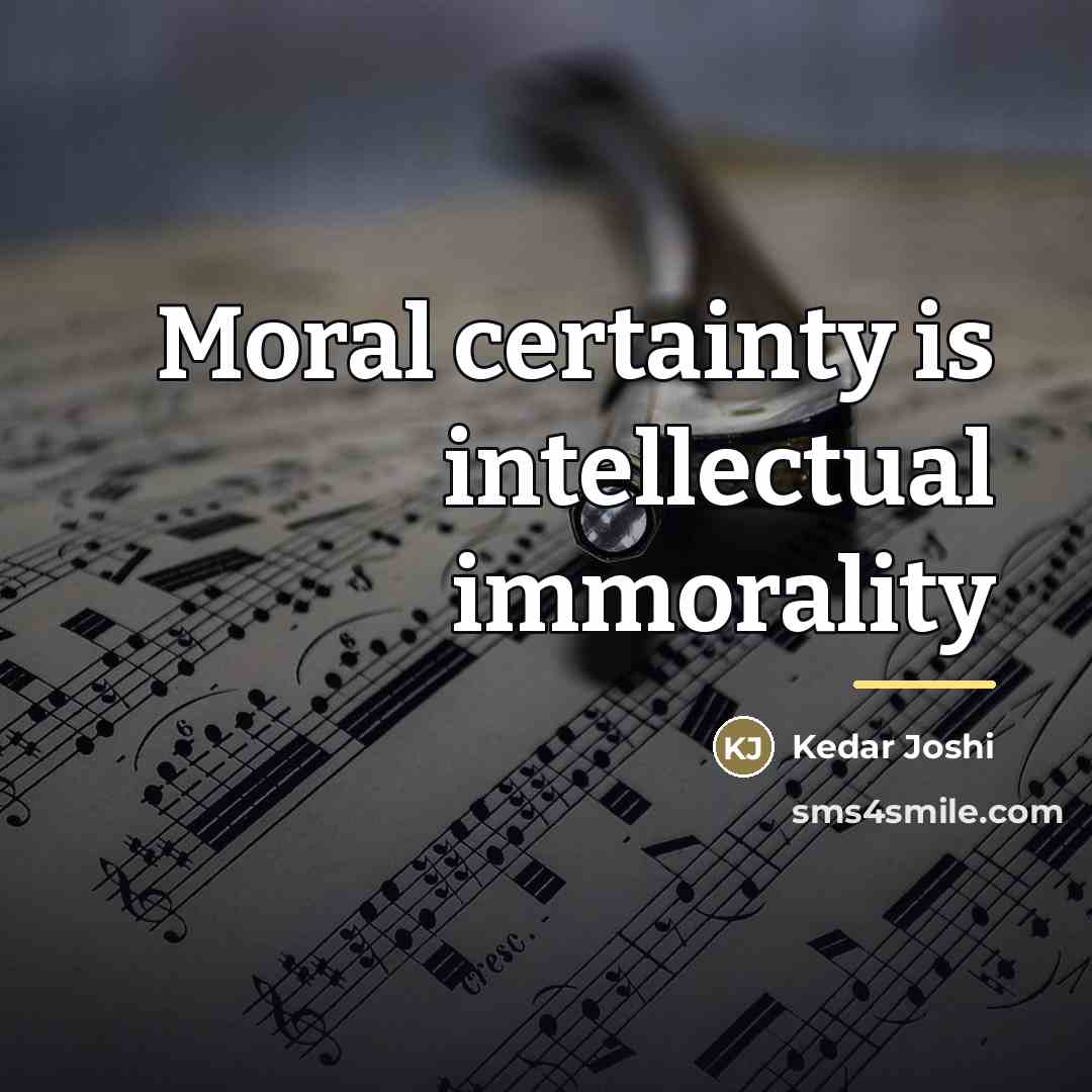 “Moral certainty is intellectual immorality…” quote by Kedar Joshi