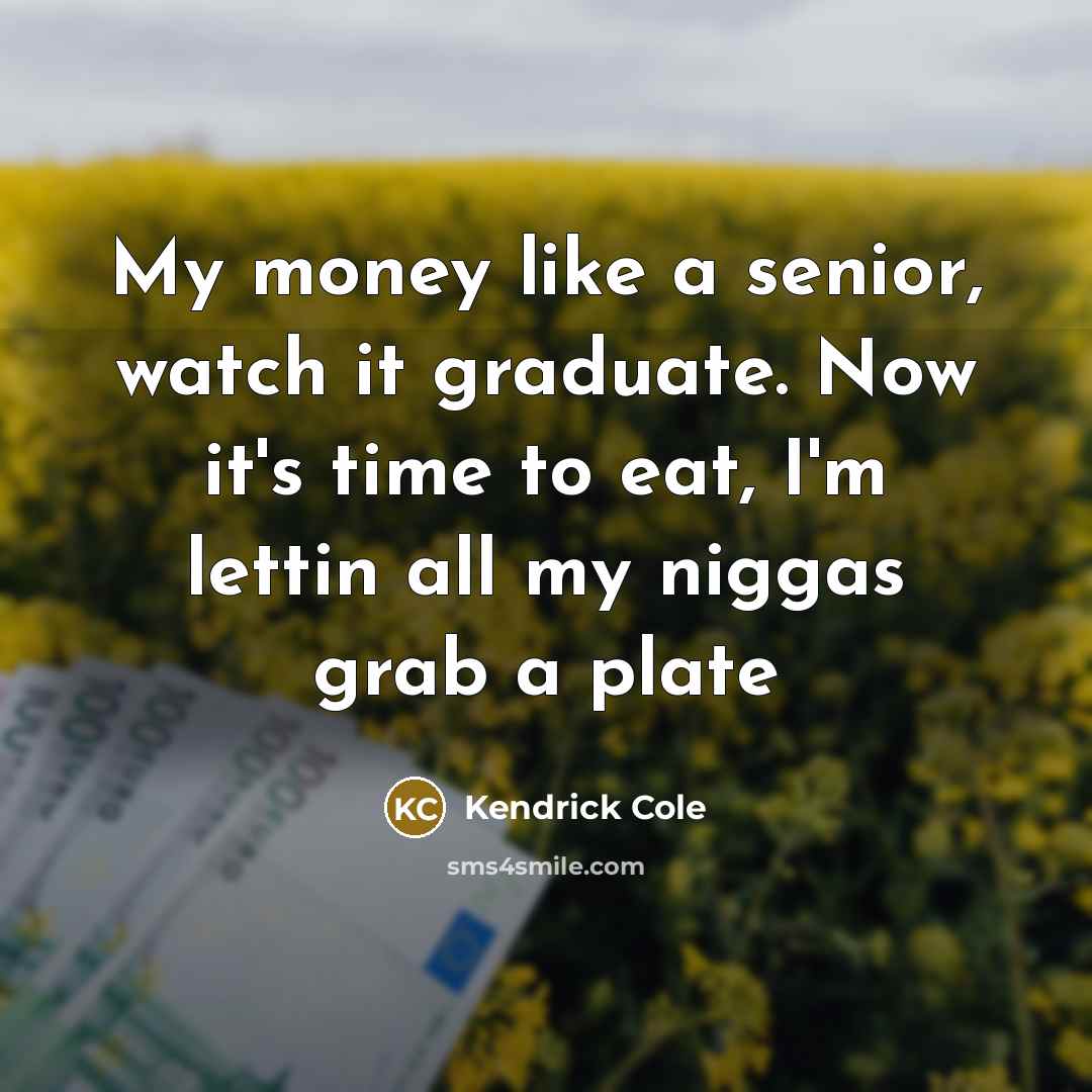 “My money like a senior, watch it graduate. Now it's…” quote by Kendrick Cole