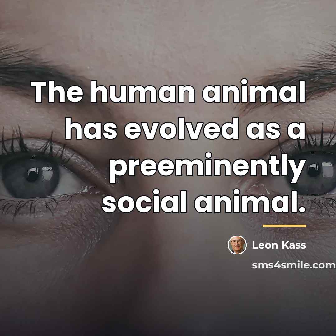 “The human animal has evolved as a preeminently social animal.…” quote by Leon Kass