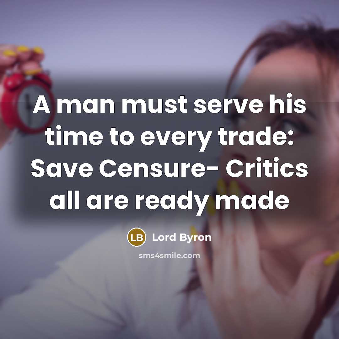 “A man must serve his time to every trade: Save Censure- Critics all are ready made” quote by Lord Byron