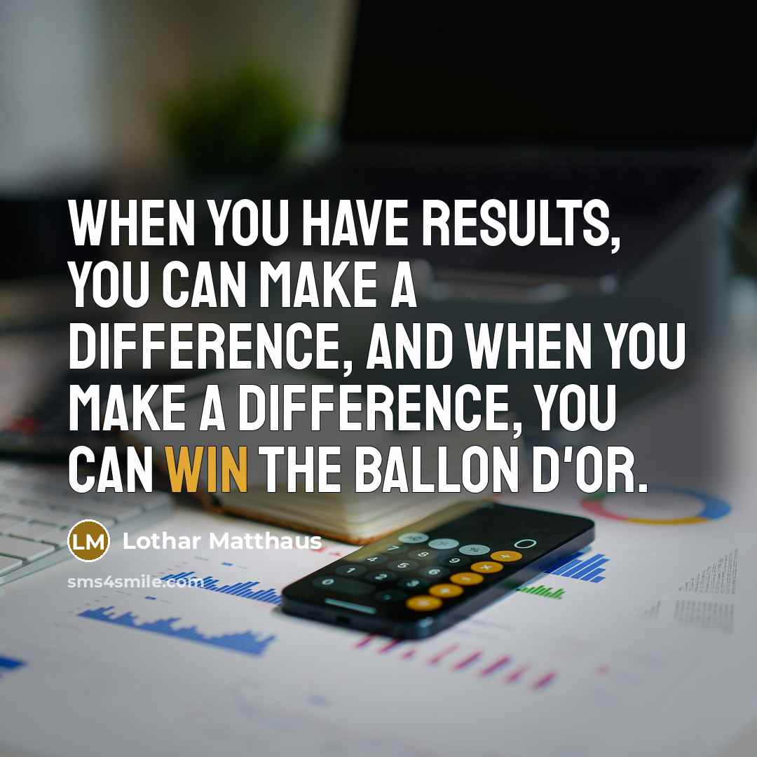 “When you have results, you can make a difference, and…” quote by Lothar Matthaus