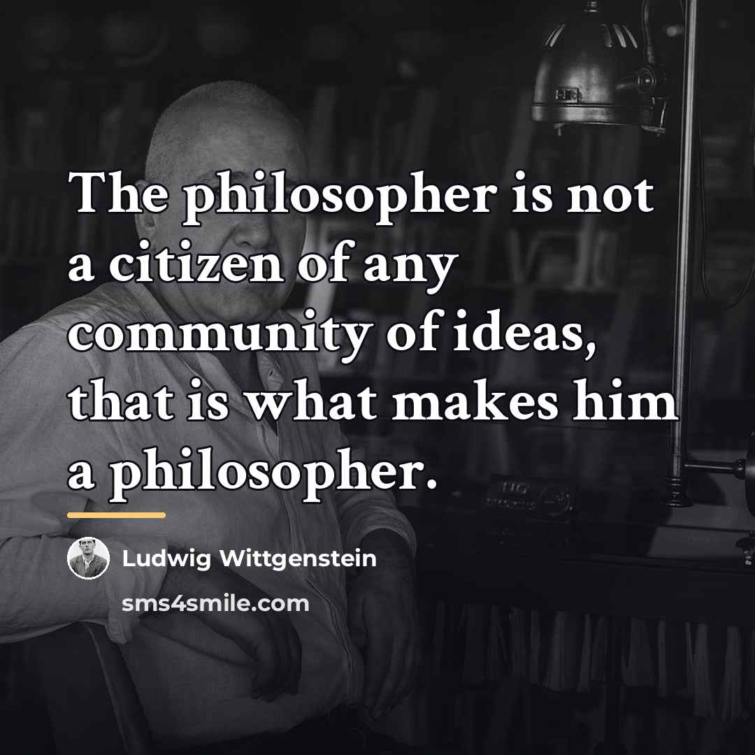 “The philosopher is not a citizen of any community of…” quote by Ludwig Wittgenstein