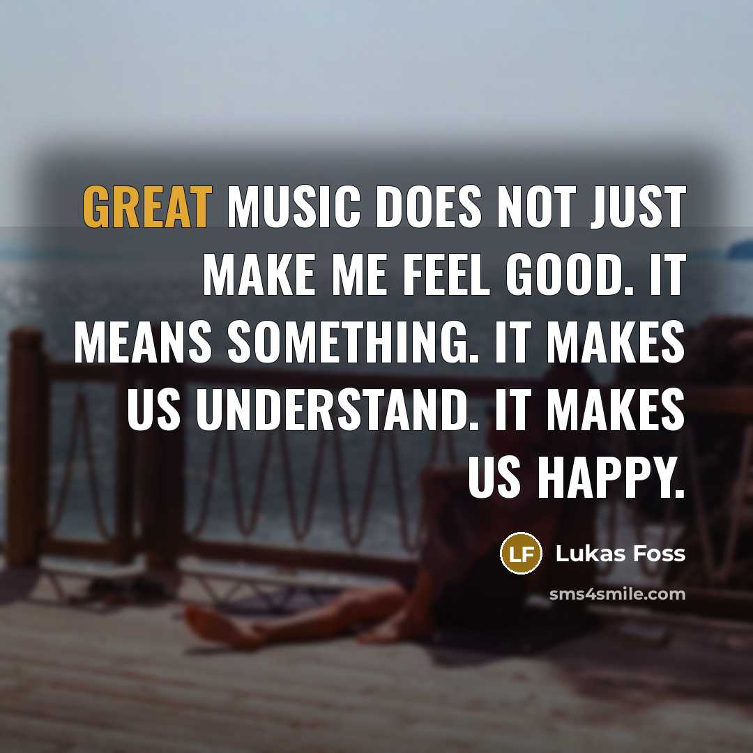 “Great music does not just make me feel good. It…” quote by Lukas Foss