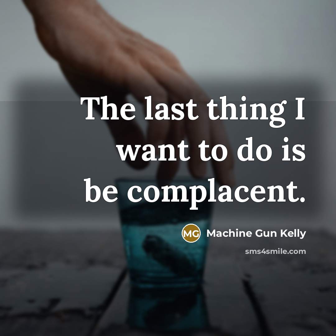 “The last thing I want to do is be complacent.…” quote by Machine Gun Kelly