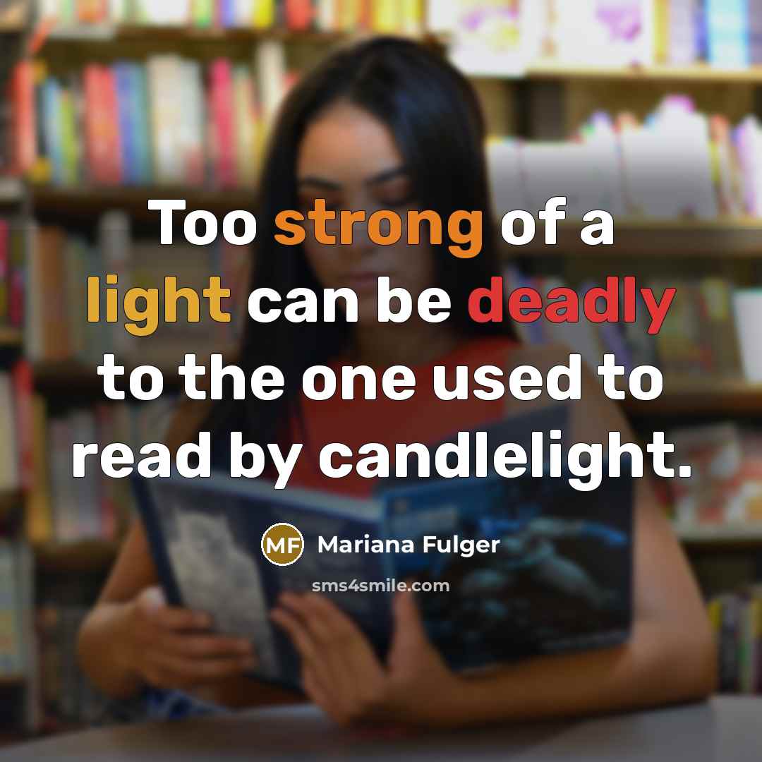 “Too strong of a light can be deadly to the one used to read by candlelight.” quote by Mariana Fulger