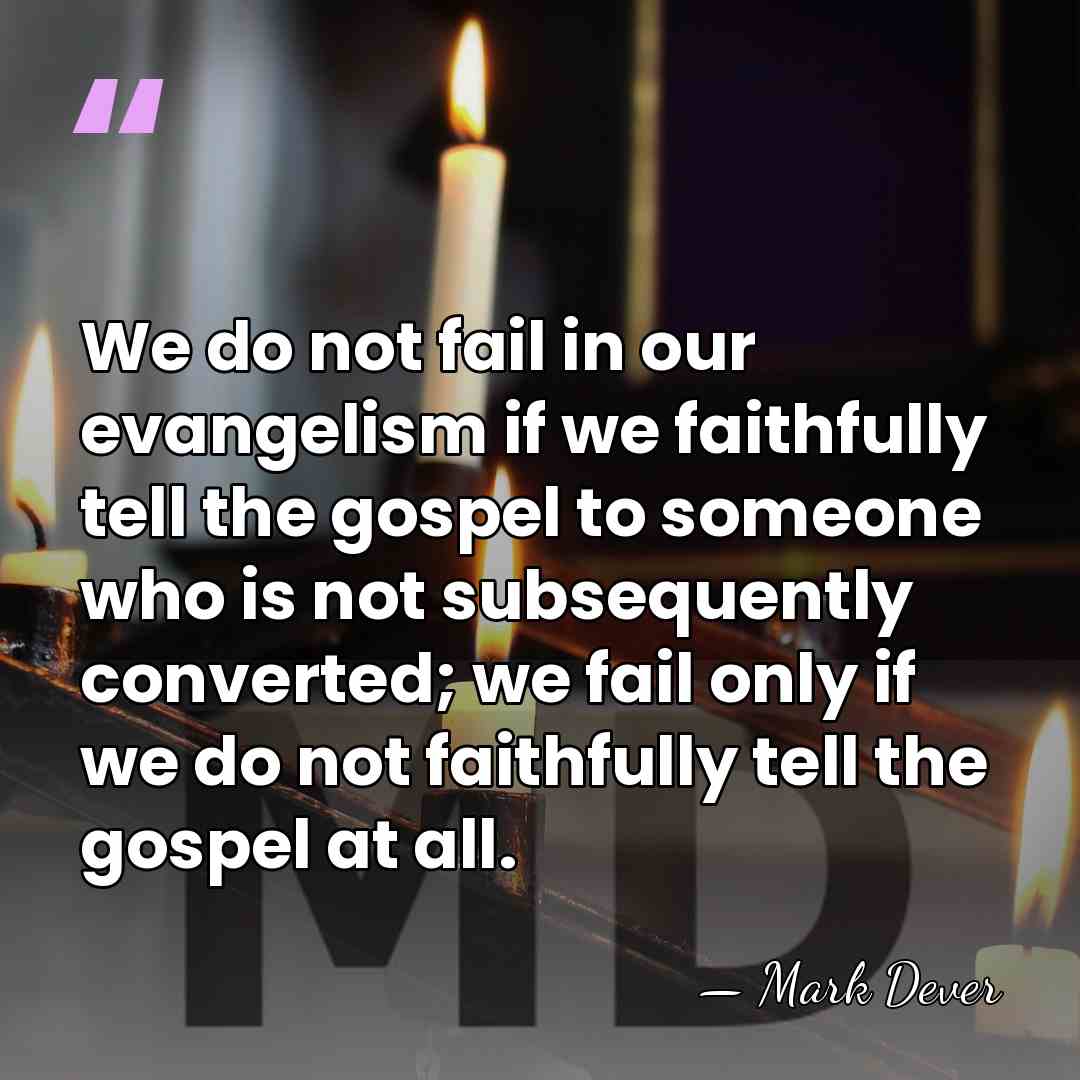 We do not fail in our evangelism if we faithfully tell the&hellip; - Mark Dever