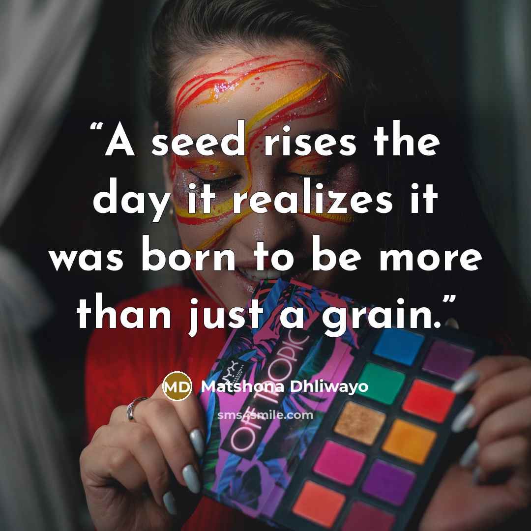 “A seed rises the day it realizes it was born to be more than just a grain.” quote by Matshona Dhliwayo