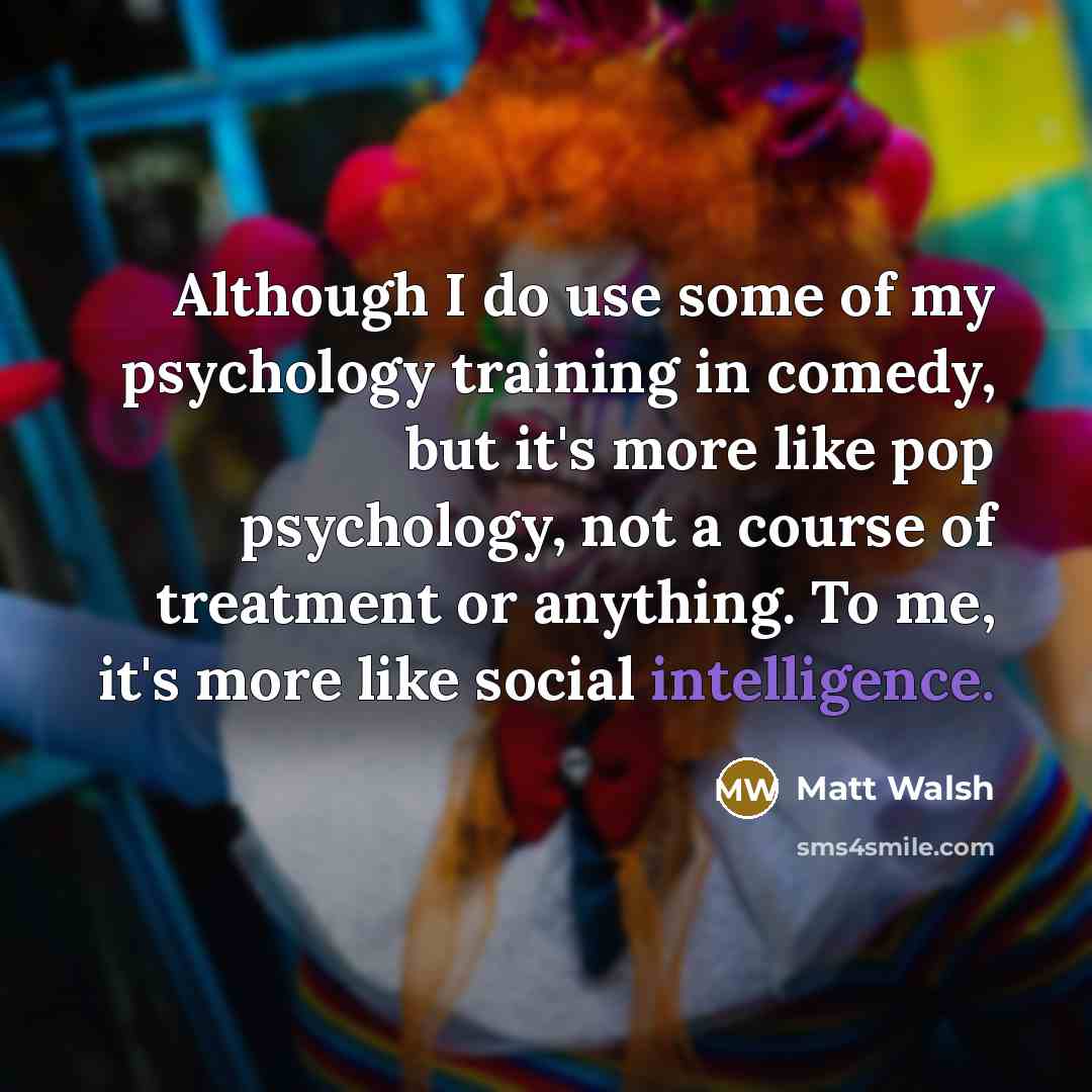 “Although I do use some of my psychology training in…” quote by Matt Walsh