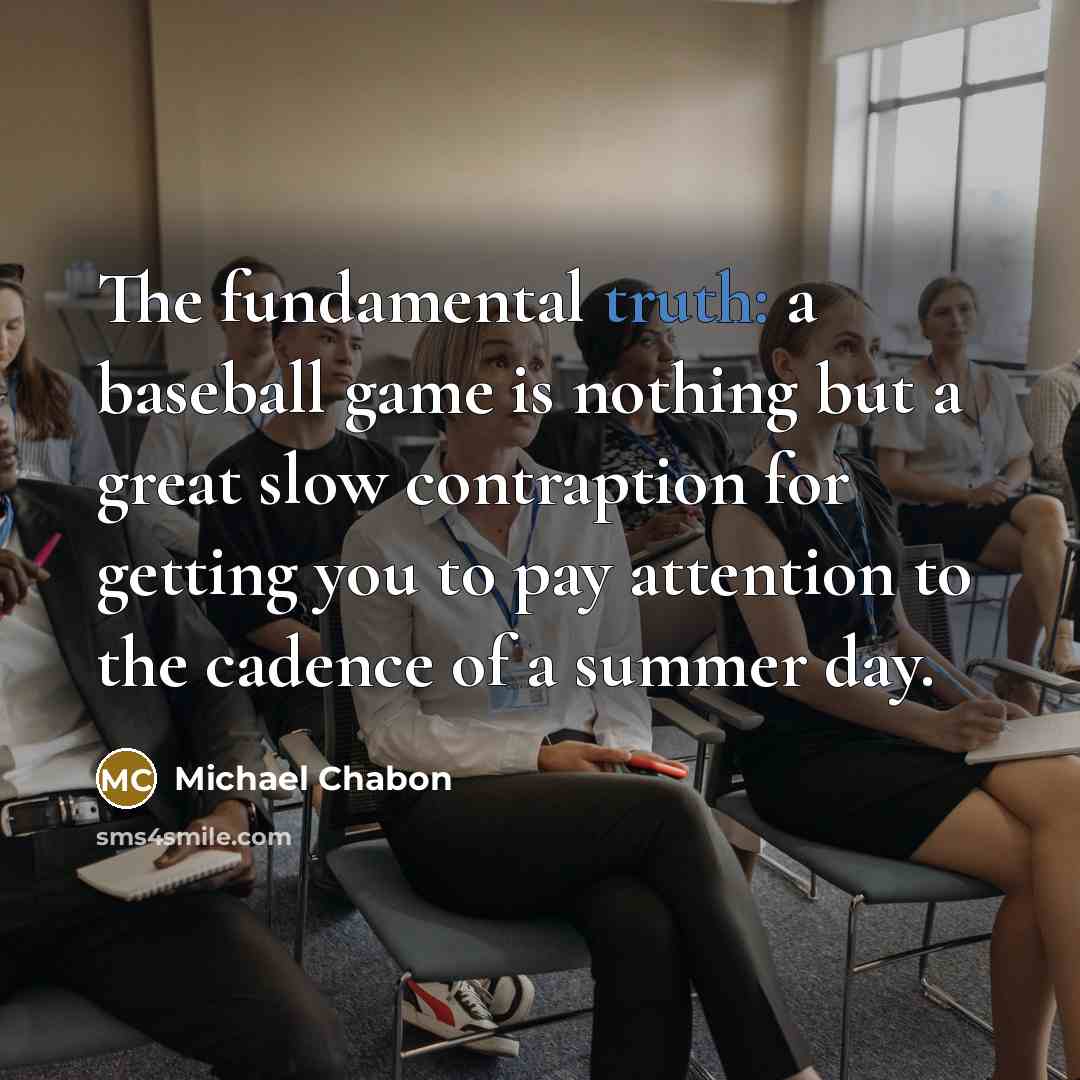 “The fundamental truth: a baseball game is nothing but a…” quote by Michael Chabon