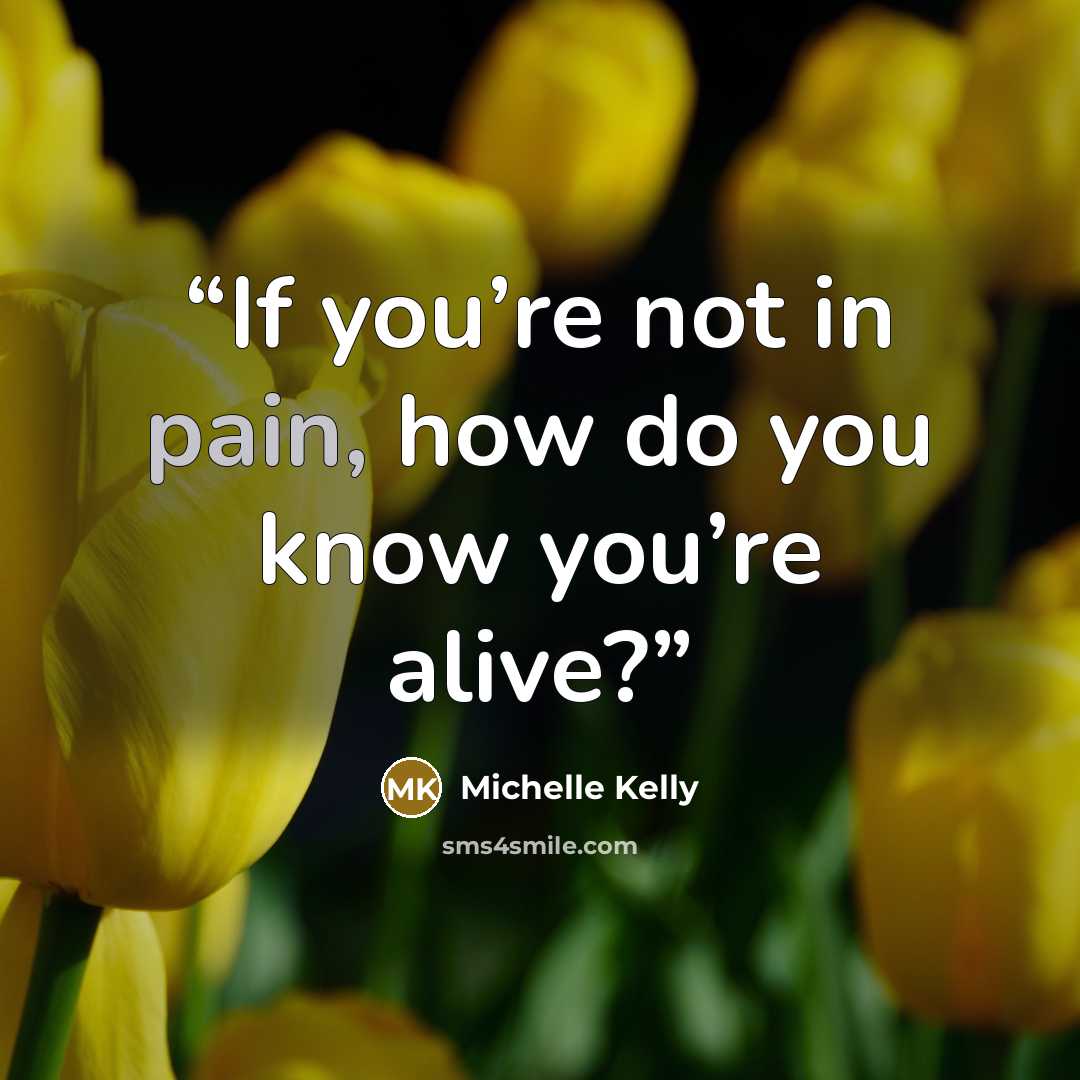 “If you’re not in pain, how do you know you’re alive?” quote by Michelle Kelly