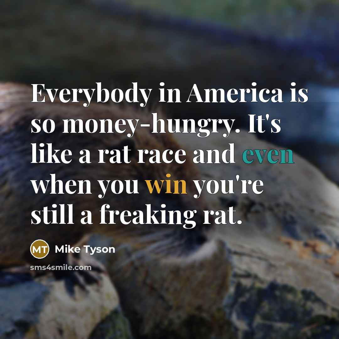 “Everybody in America is so money-hungry. It's like a rat…” quote by Mike Tyson