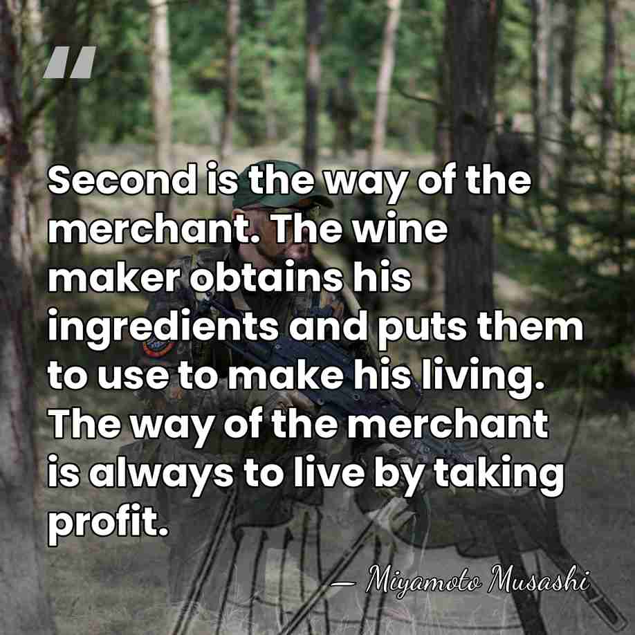Second is the way of the merchant. The wine maker obtains his&hellip; - Miyamoto Musashi