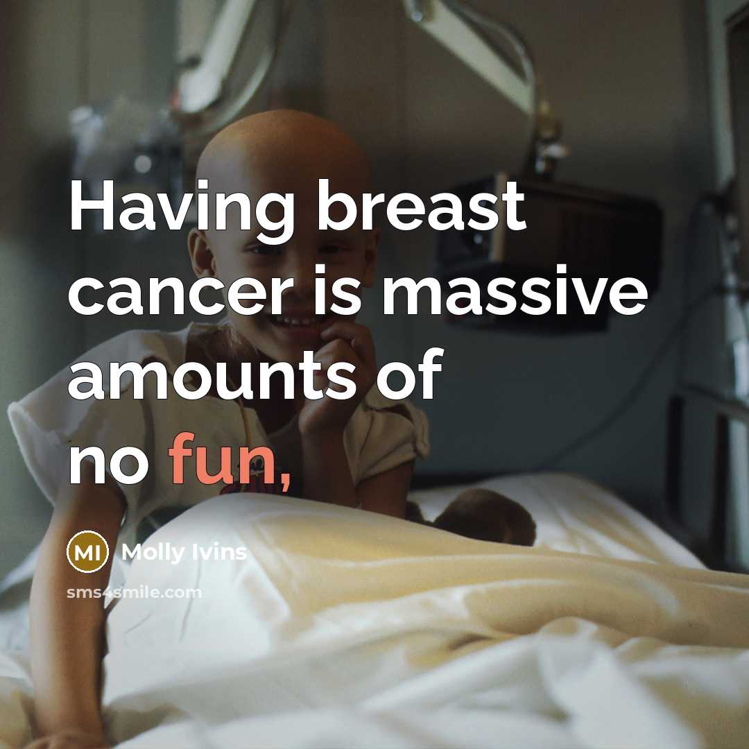 “Having breast cancer is massive amounts of no fun,…” quote by Molly Ivins