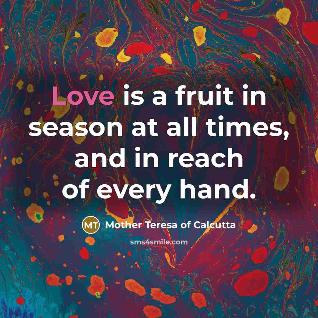 “Love is a fruit in season at all times, and in reach of every hand.” quote by Mother Teresa Of Calcutta