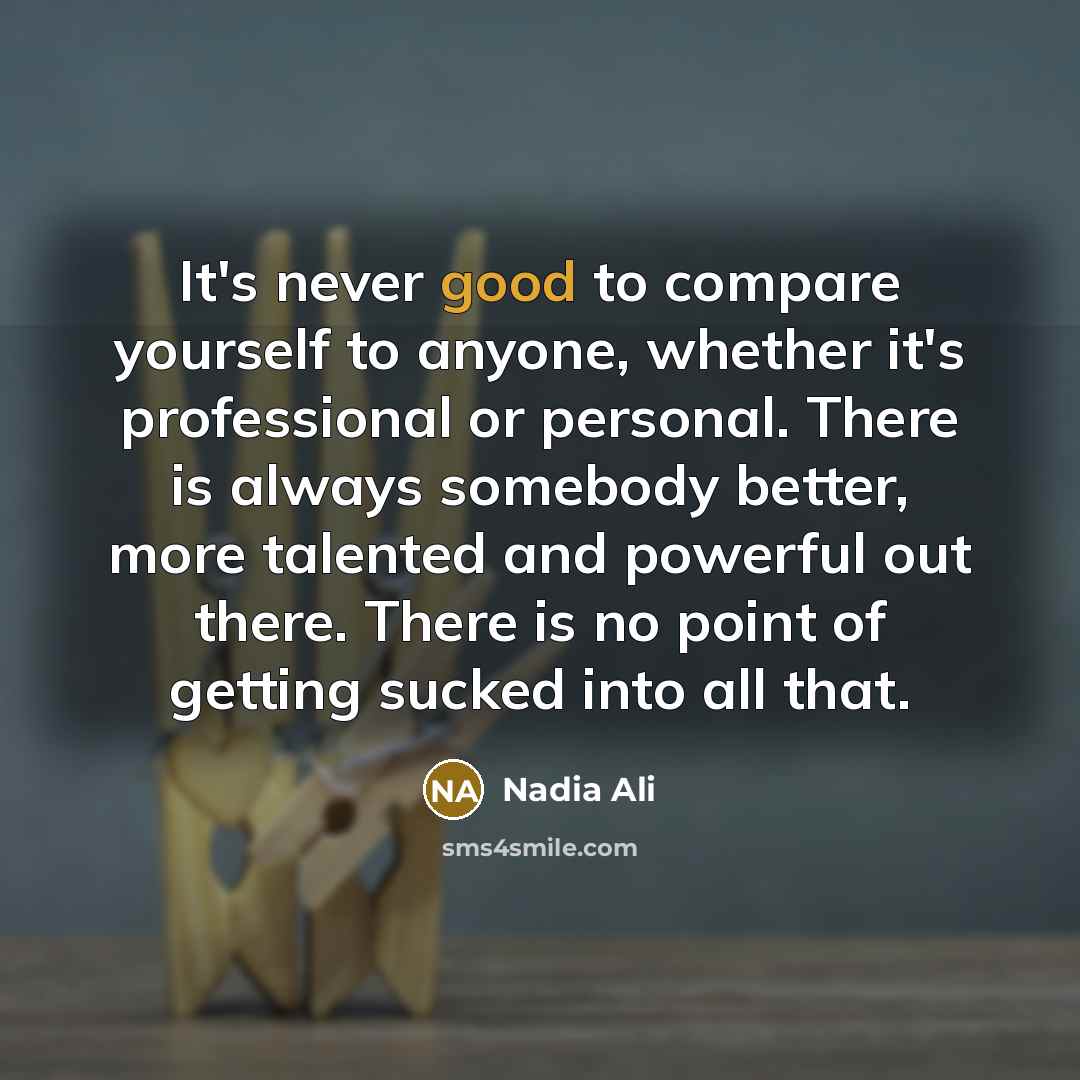 “It's never good to compare yourself to anyone, whether it's…” quote by Nadia Ali