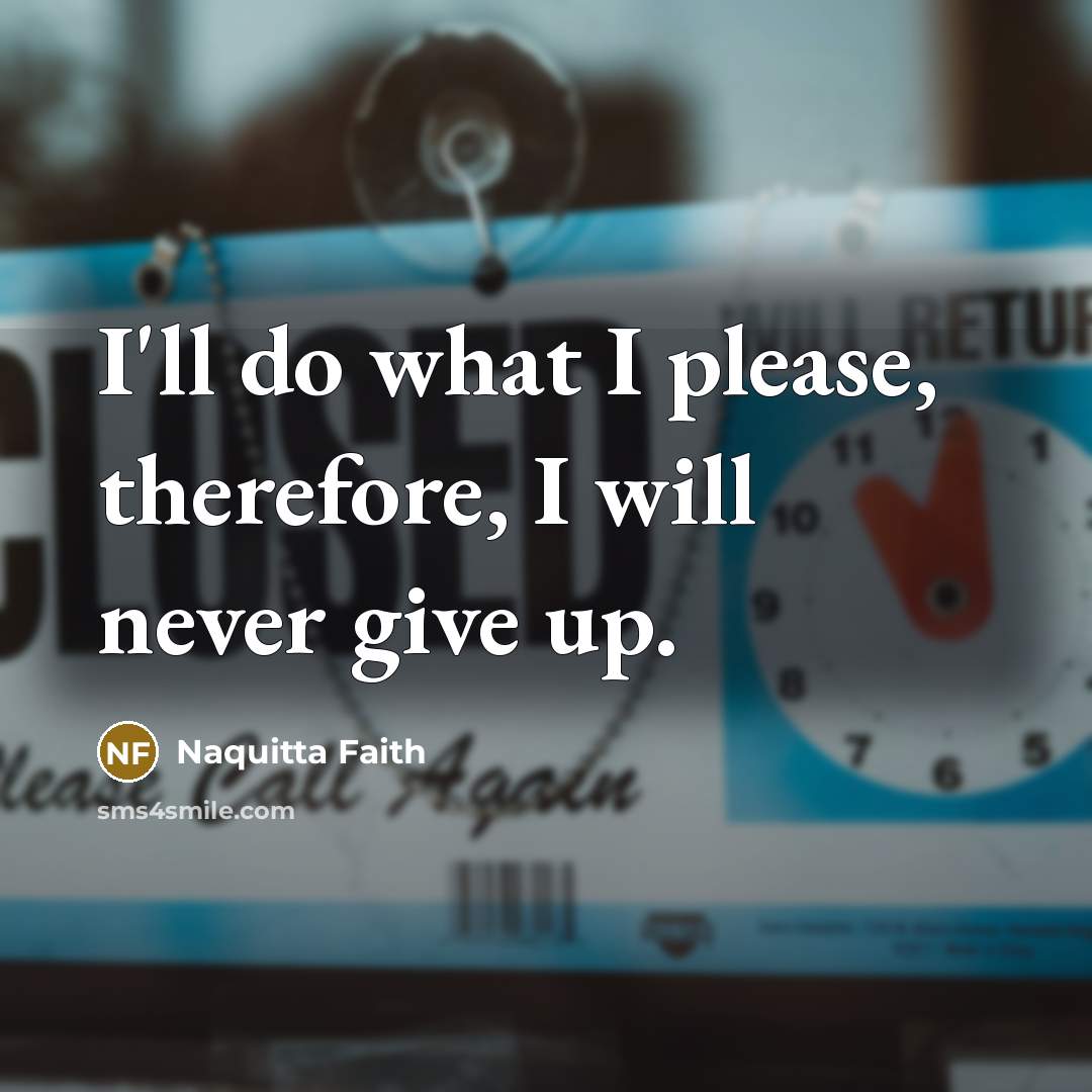 “I'll do what I please, therefore, I will never give…” quote by Naquitta Faith