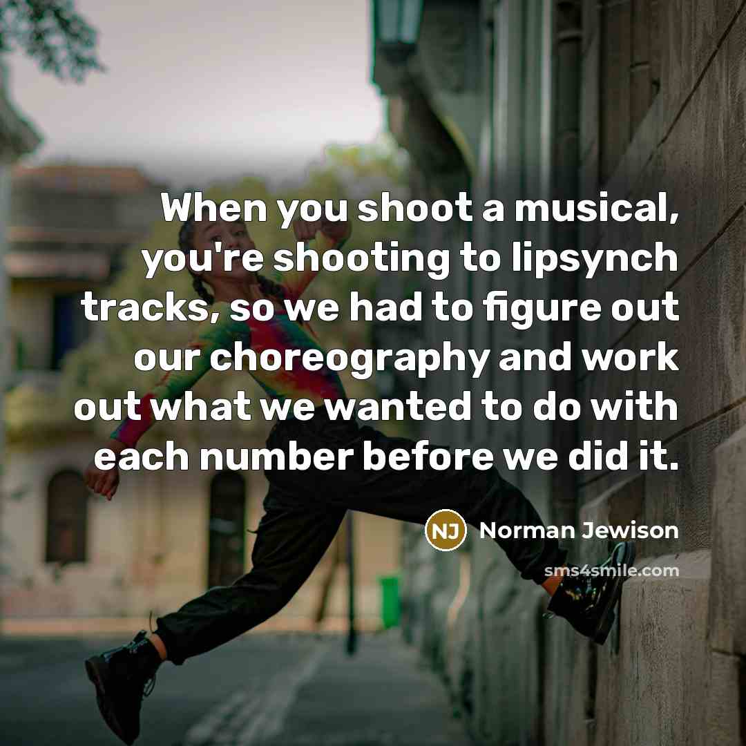 “When you shoot a musical, you're shooting to lipsynch tracks,…” quote by Norman Jewison