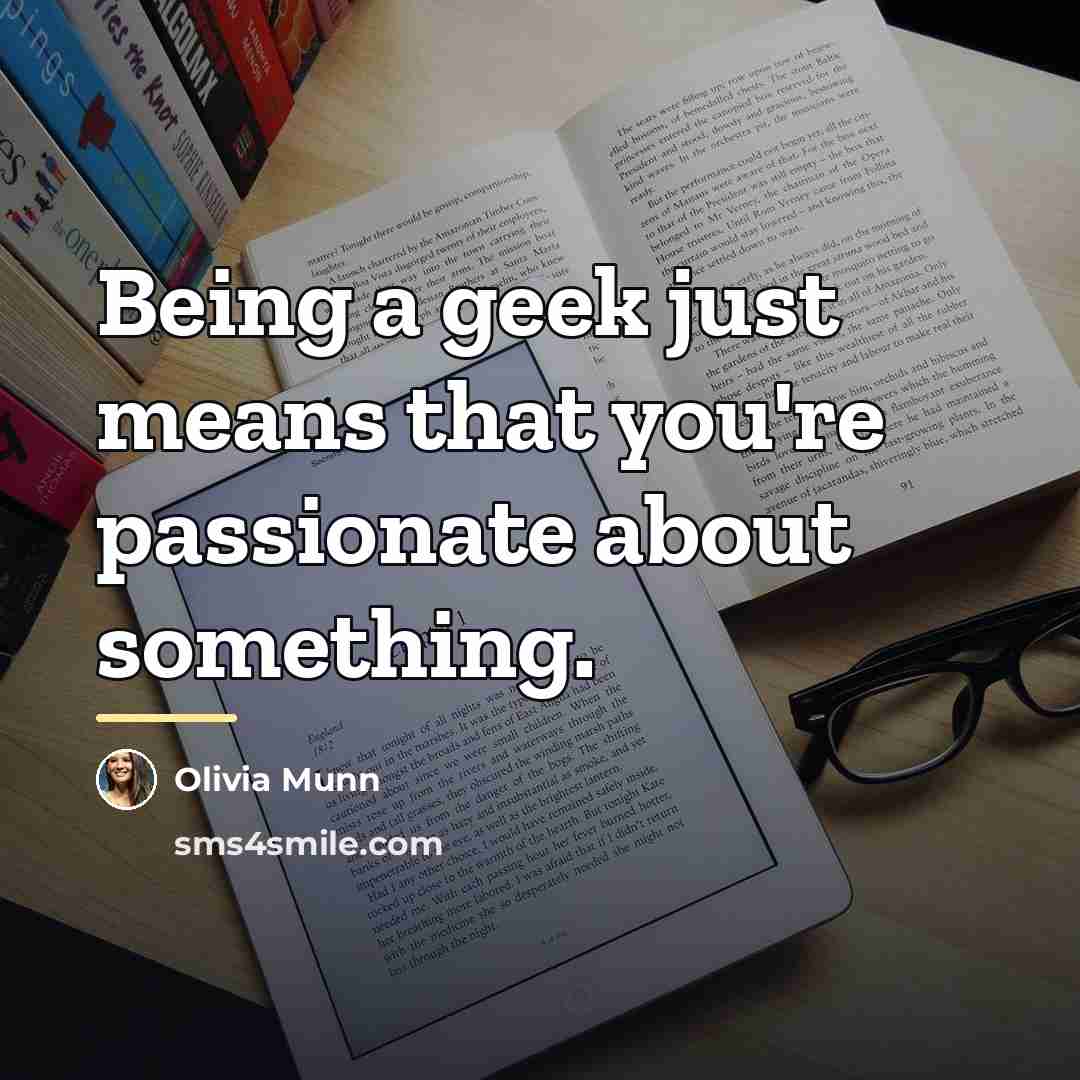 “Being a geek just means that you're passionate about something.…” quote by Olivia Munn