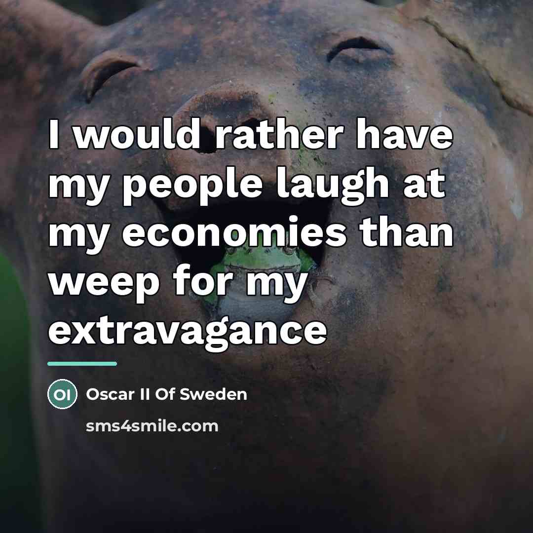 “I would rather have my people laugh at my economies…” quote by Oscar II Of Sweden