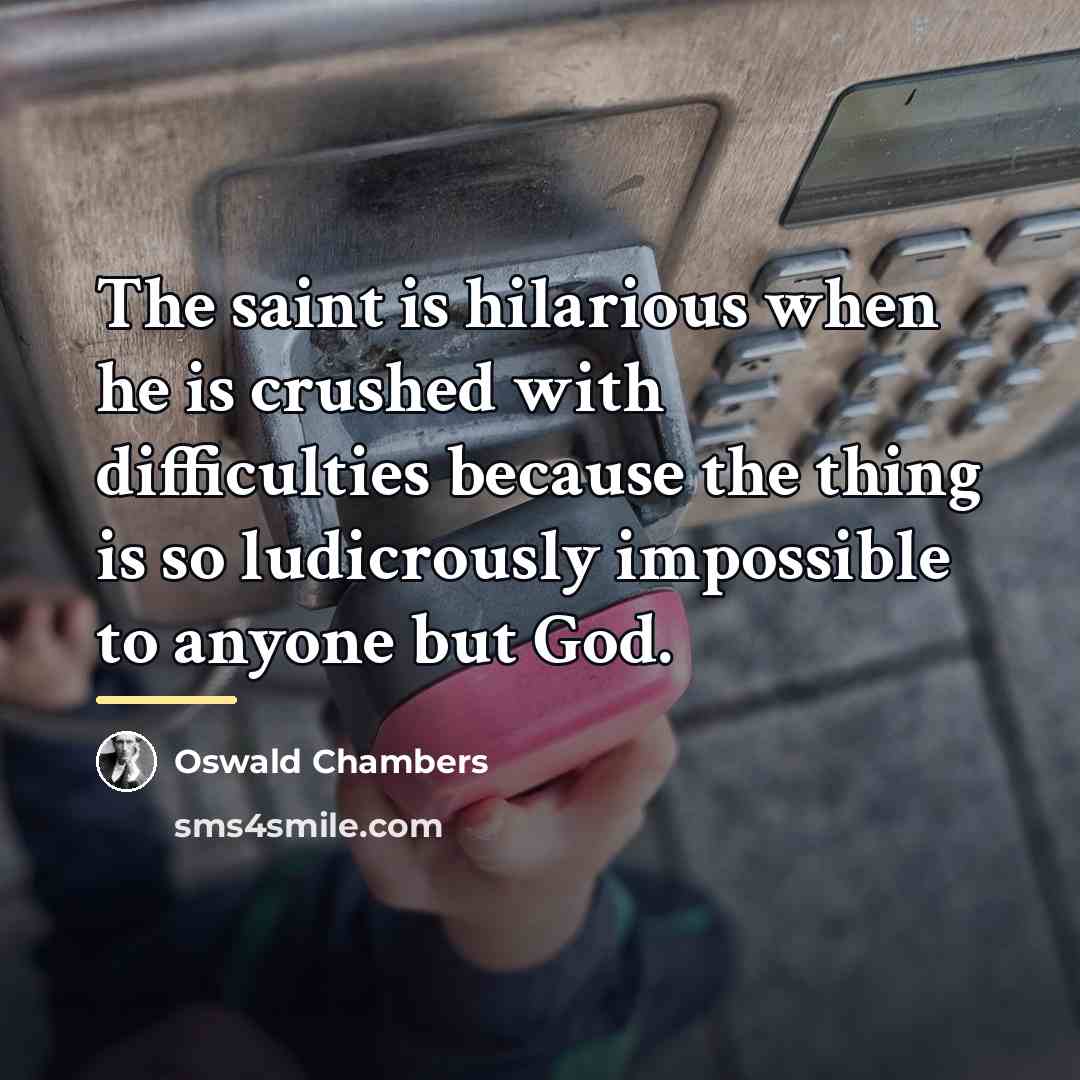 “The saint is hilarious when he is crushed with difficulties…” quote by Oswald Chambers