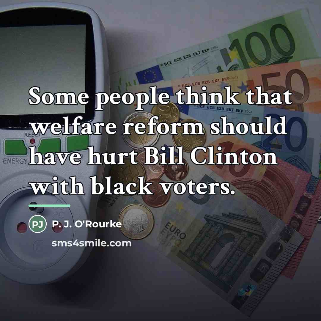 “Some people think that welfare reform should have hurt Bill…” quote by P. J. O'Rourke