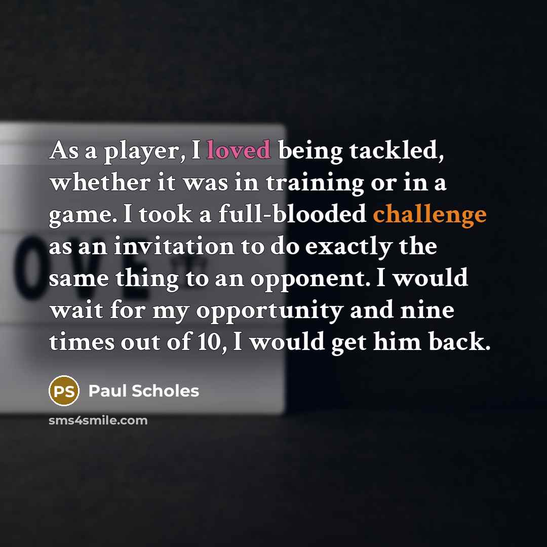 “As a player, I loved being tackled, whether it was…” quote by Paul Scholes