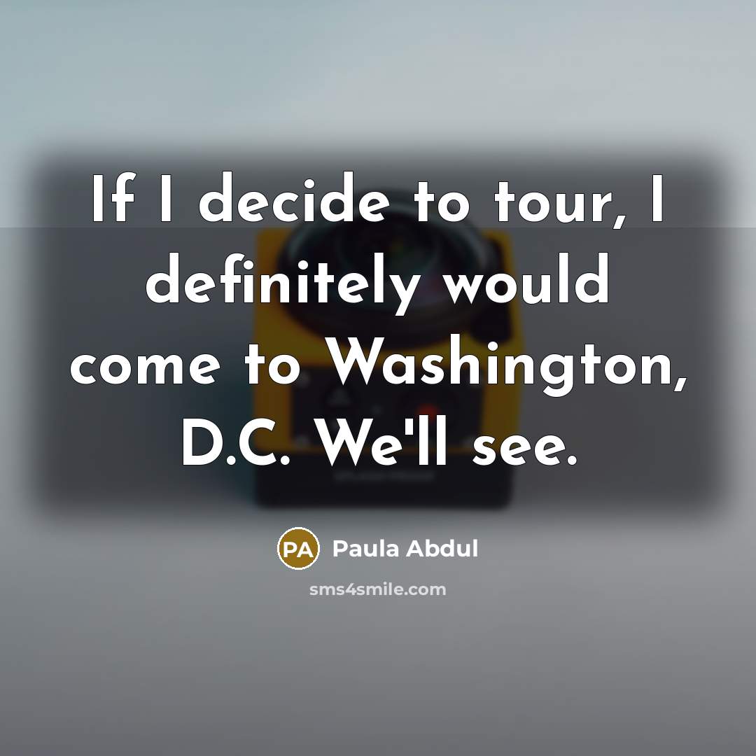 “If I decide to tour, I definitely would come to…” quote by Paula Abdul