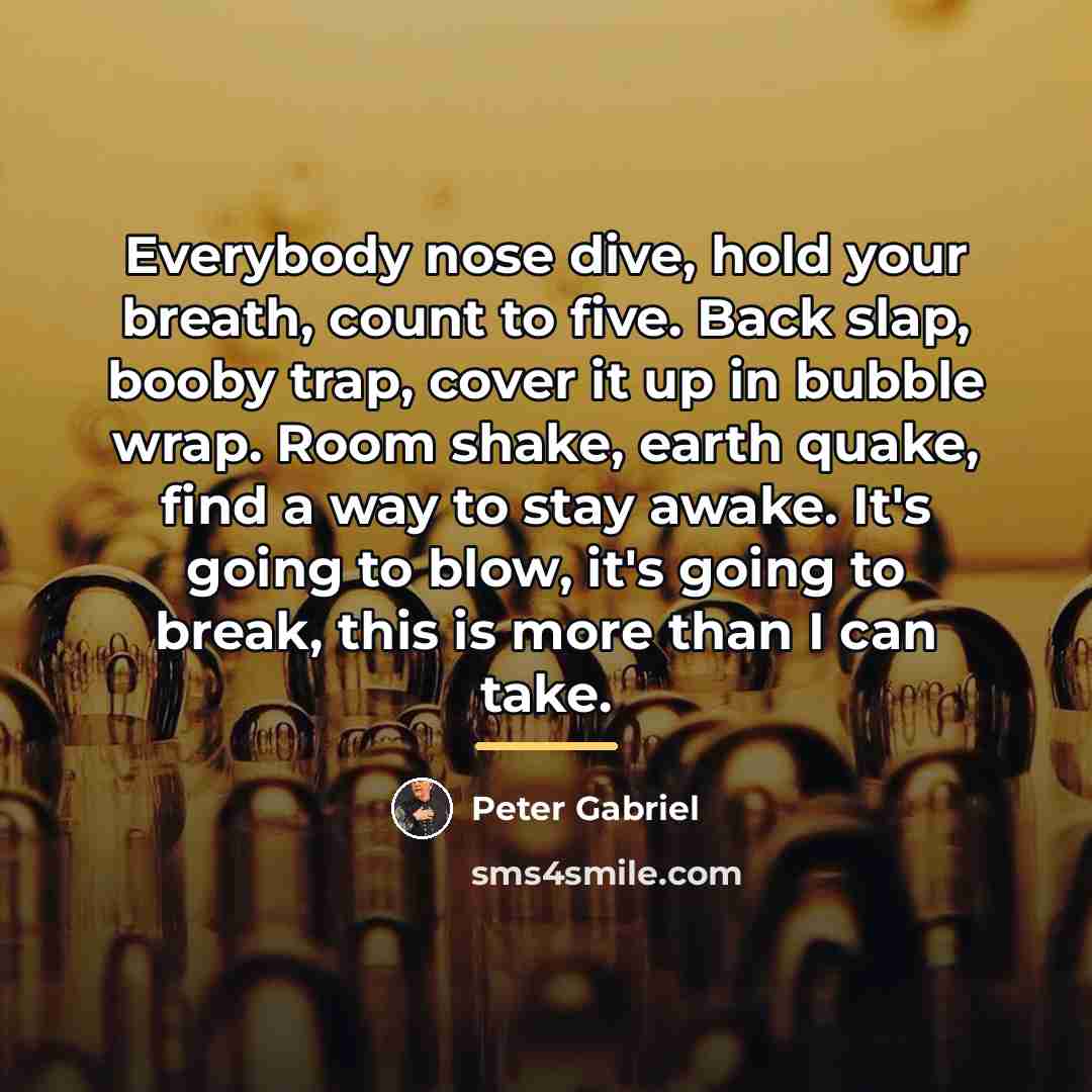 “Everybody nose dive, hold your breath, count to five. Back…” quote by Peter Gabriel