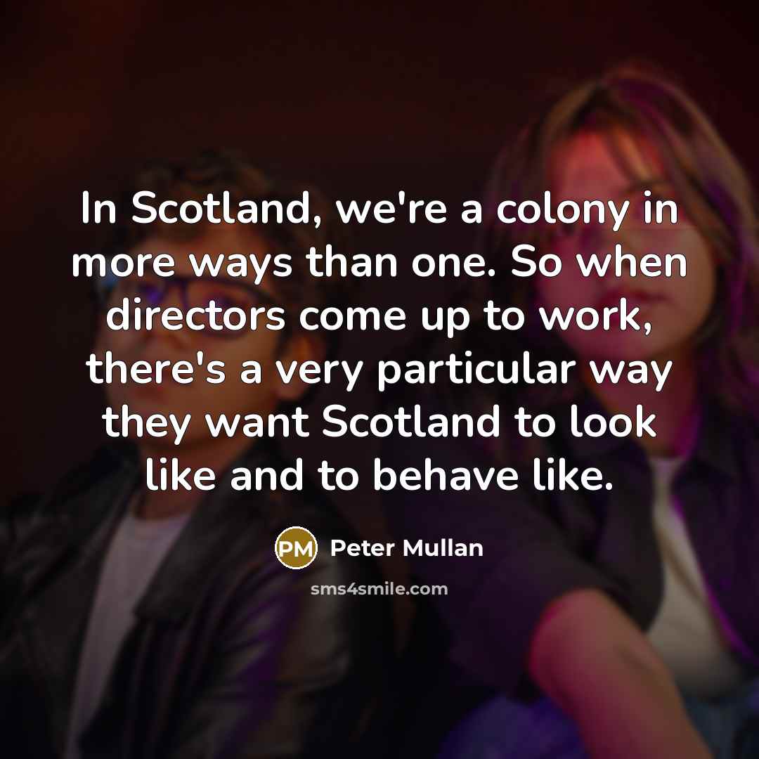 “In Scotland, we're a colony in more ways than one.…” quote by Peter Mullan