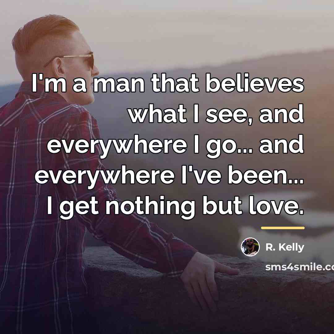 “I'm a man that believes what I see, and everywhere…” quote by R. Kelly