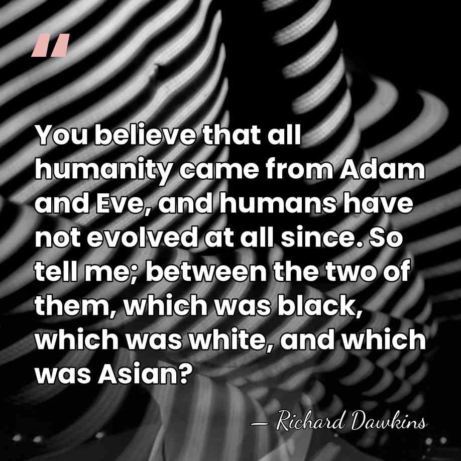You believe that all humanity came from Adam and Eve, and humans&hellip; - Richard Dawkins