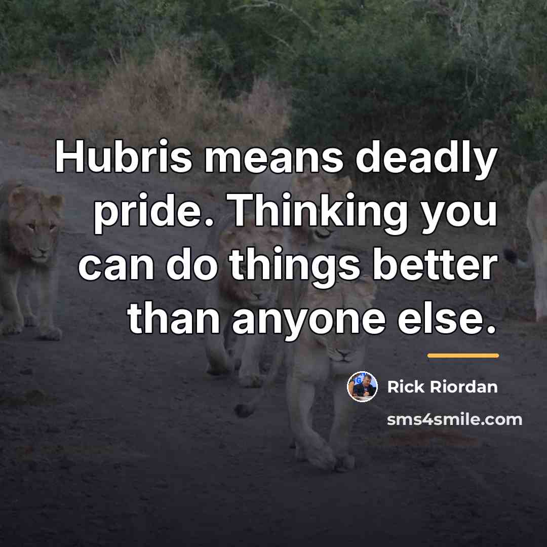 “Hubris means deadly pride. Thinking you can do things better…” quote by Rick Riordan
