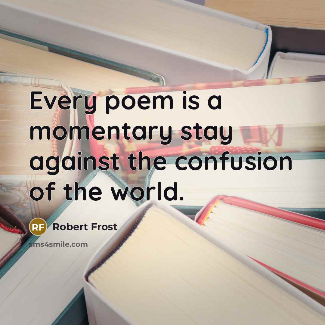 “Every poem is a momentary stay against the confusion of…” quote by Robert Frost