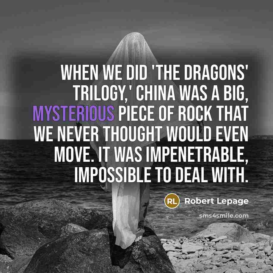 “When we did 'The Dragons' Trilogy,' China was a big,…” quote by Robert Lepage