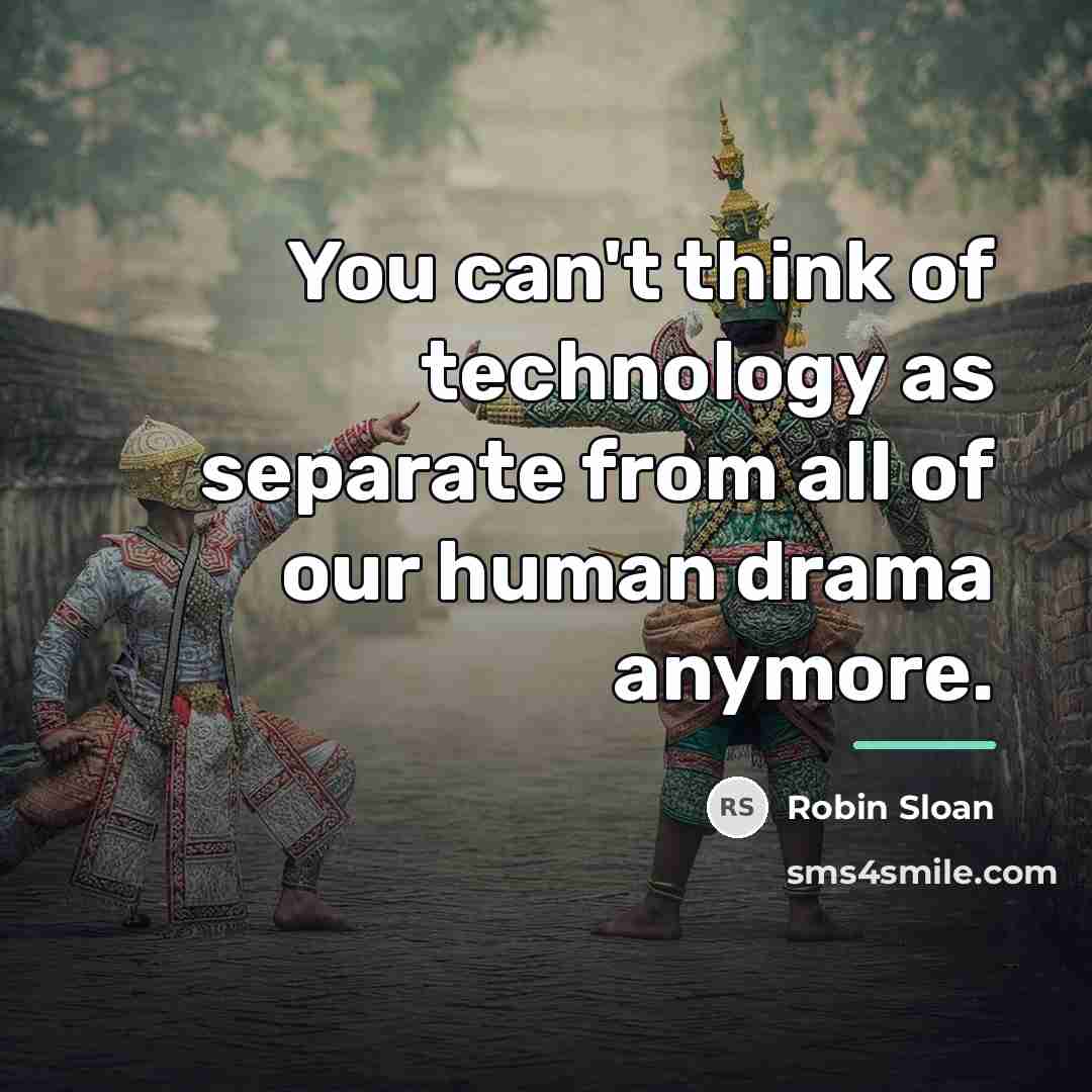 “You can't think of technology as separate from all of…” quote by Robin Sloan