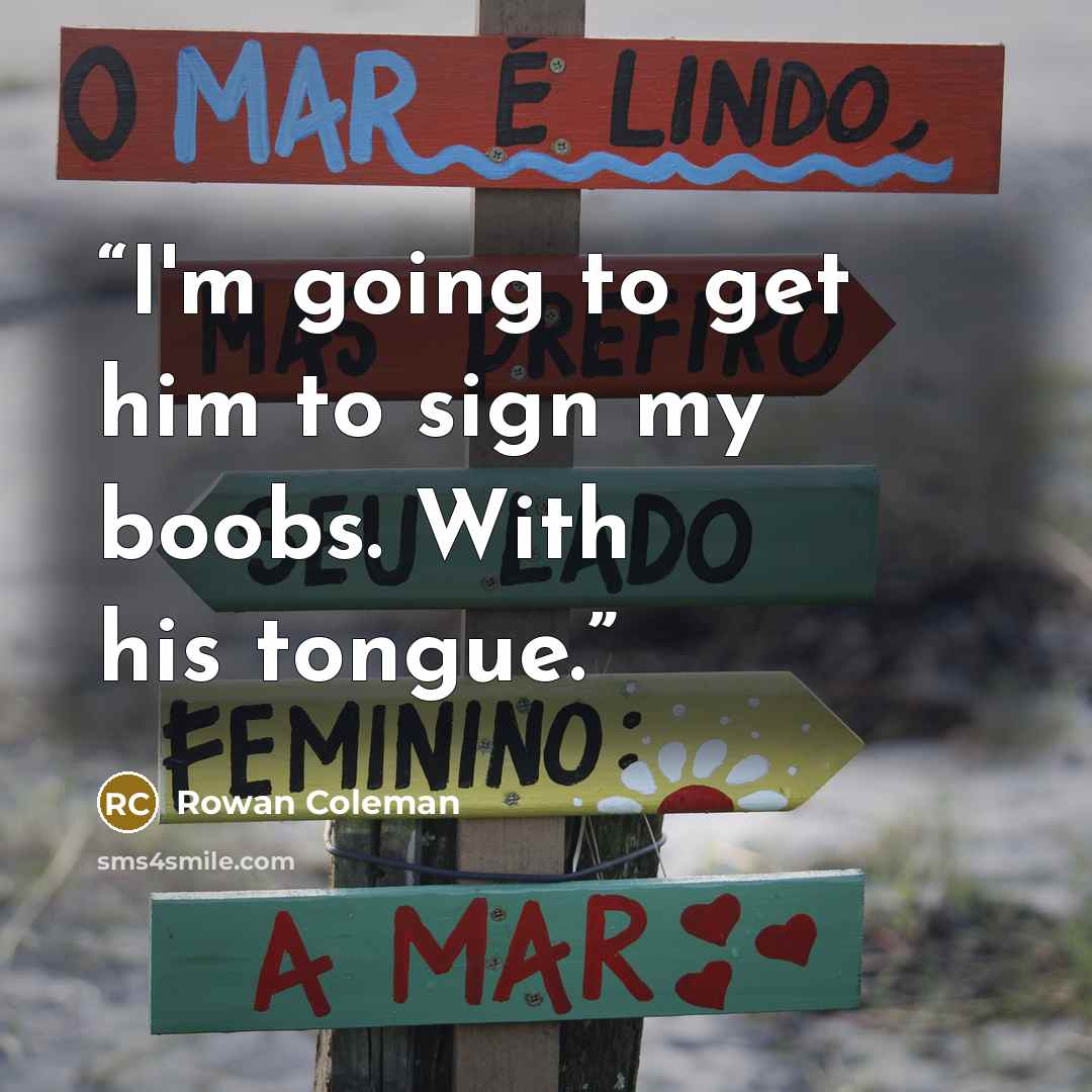 “I'm going to get him to sign my boobs. With his tongue.” quote by Rowan Coleman
