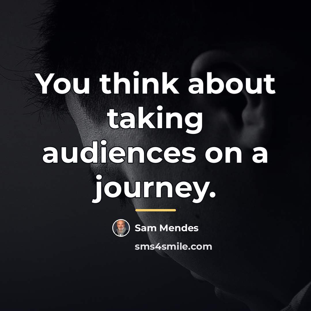 “You think about taking audiences on a journey.…” quote by Sam Mendes