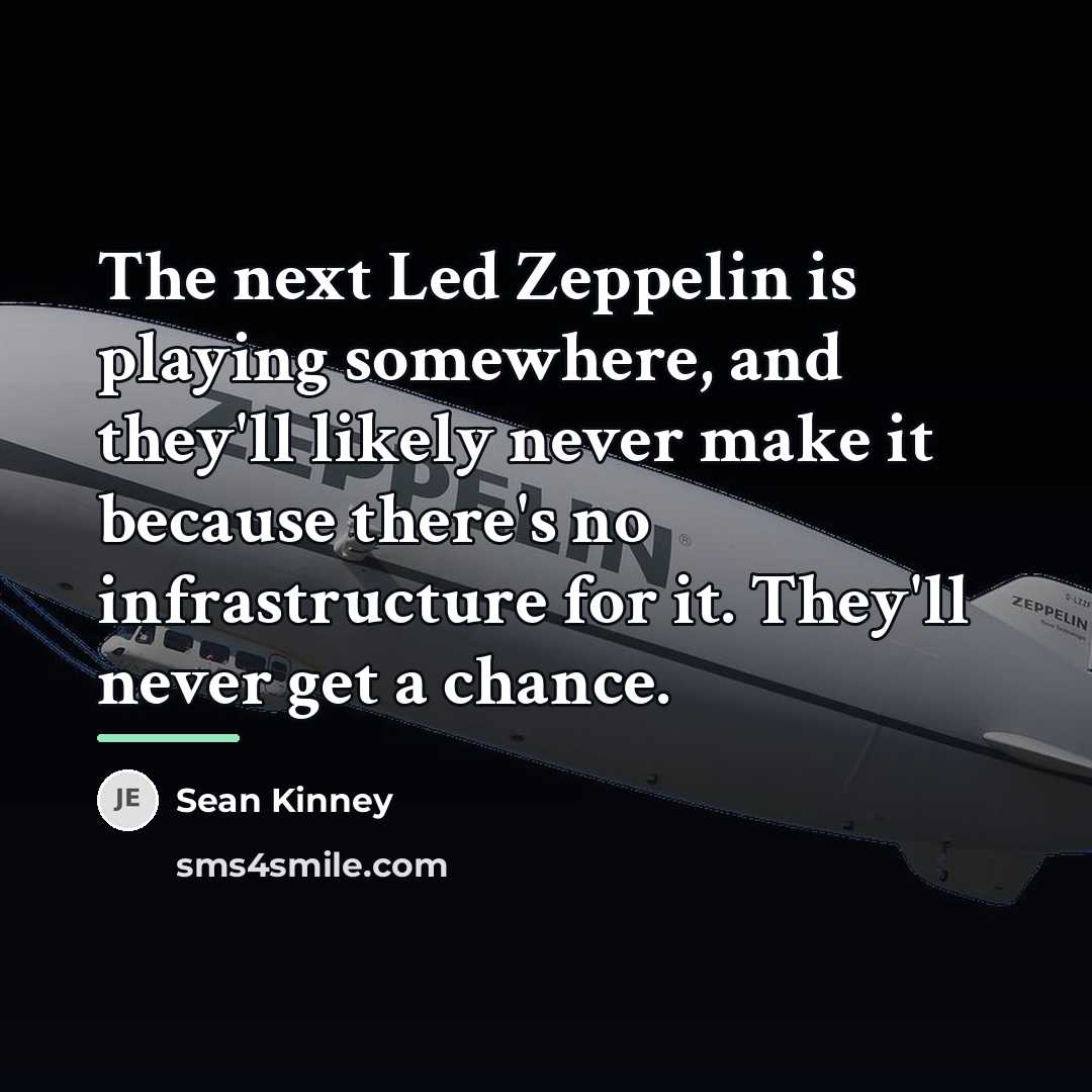 “The next Led Zeppelin is playing somewhere, and they'll likely…” quote by Sean Kinney