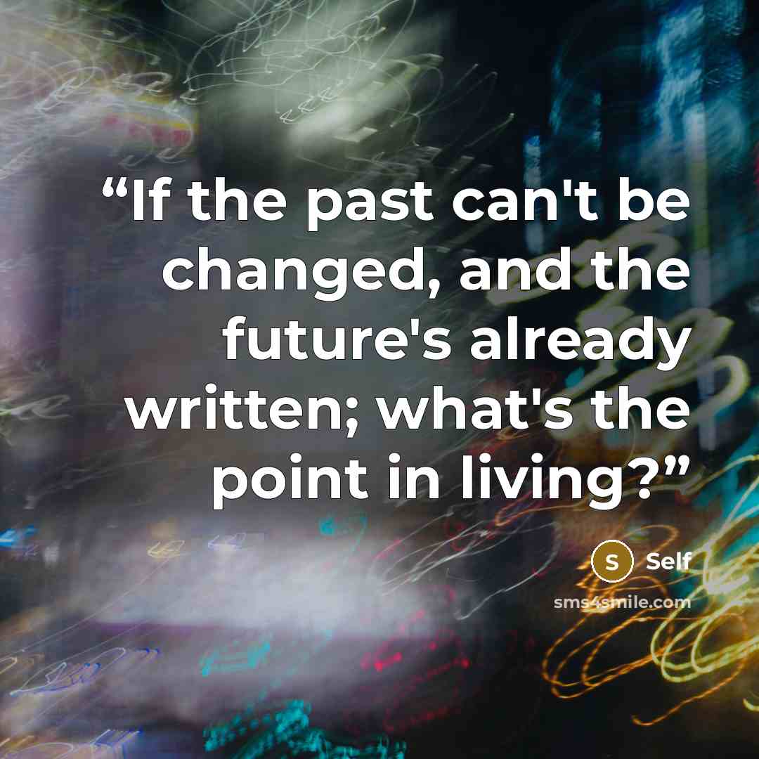 “If the past can't be changed, and the future's already written; what's the point in living?” quote by Self