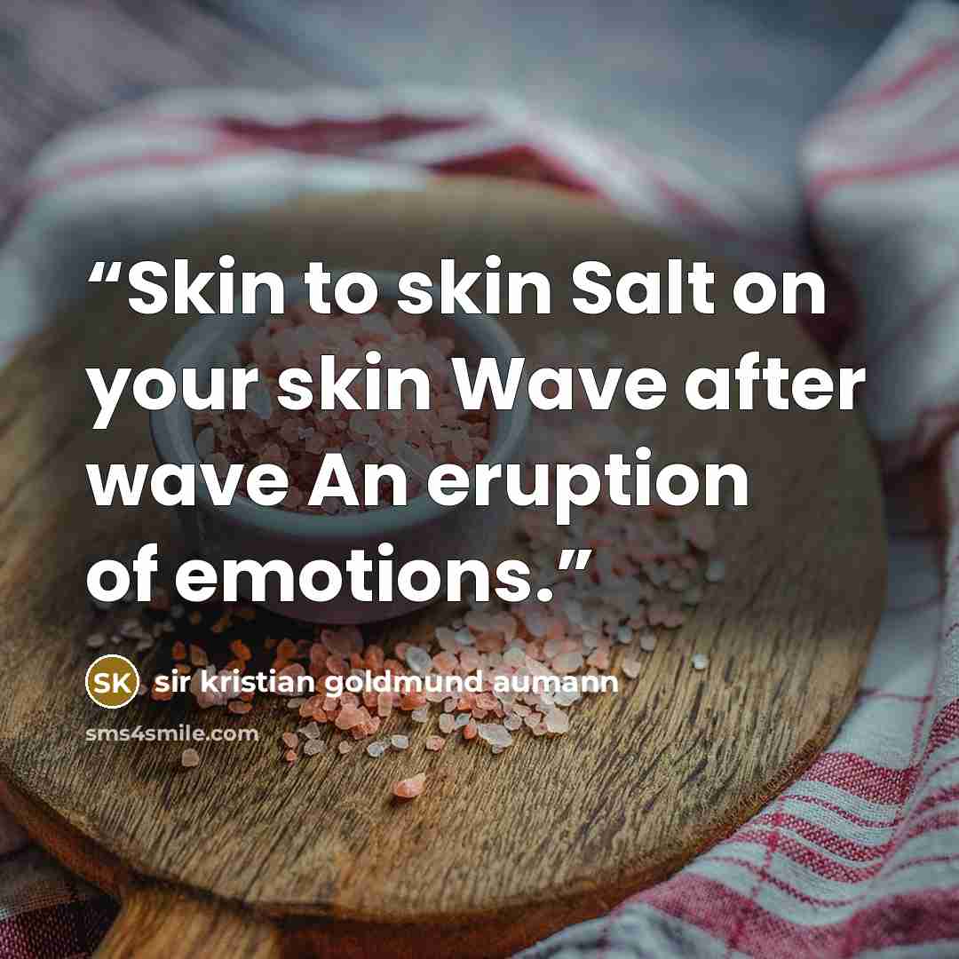 “Skin to skin Salt on your skin Wave after wave An eruption of emotions.” quote by sir kristian goldmund aumann