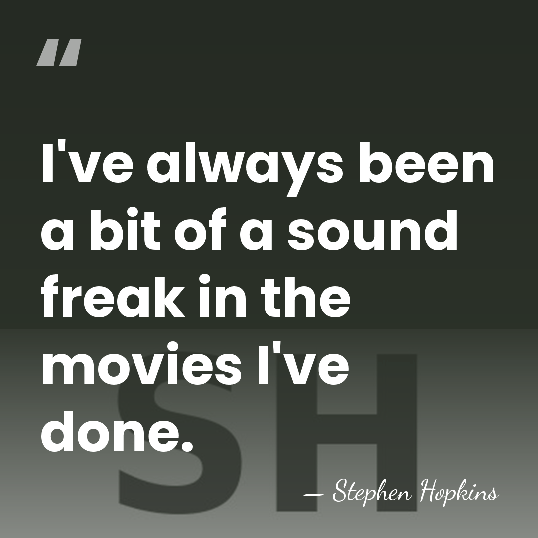 I've always been a bit of a sound freak in the movies&hellip; - Stephen Hopkins