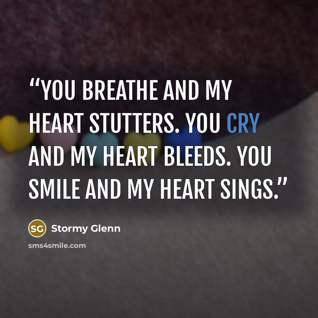 “You breathe and my heart stutters. You cry and my heart bleeds. You smile and my heart sings.” quote by Stormy Glenn